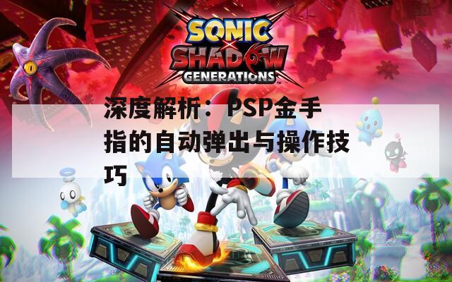 深度解析：PSP金手指的自动弹出与操作技巧