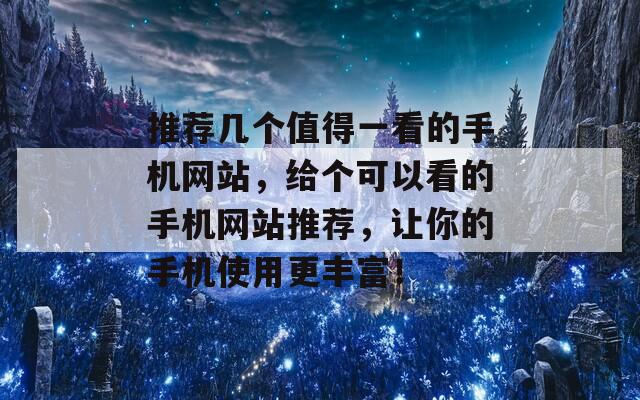 推荐几个值得一看的手机网站，给个可以看的手机网站推荐，让你的手机使用更丰富！