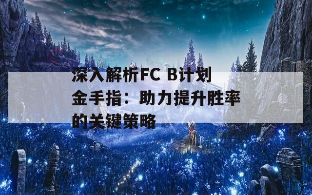 深入解析FC B计划金手指：助力提升胜率的关键策略