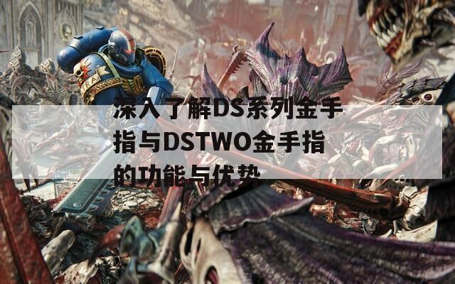 深入了解DS系列金手指与DSTWO金手指的功能与优势