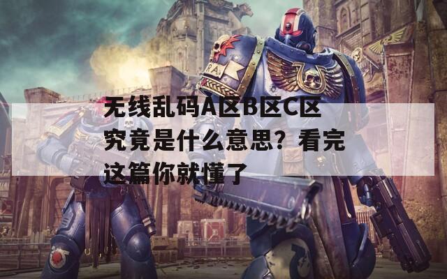 无线乱码A区B区C区究竟是什么意思？看完这篇你就懂了