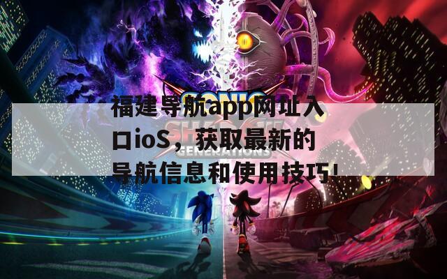 福建导航app网址入口ioS，获取最新的导航信息和使用技巧！