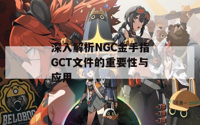 深入解析NGC金手指GCT文件的重要性与应用