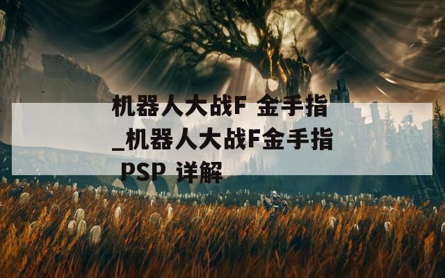 机器人大战F 金手指_机器人大战F金手指 PSP 详解