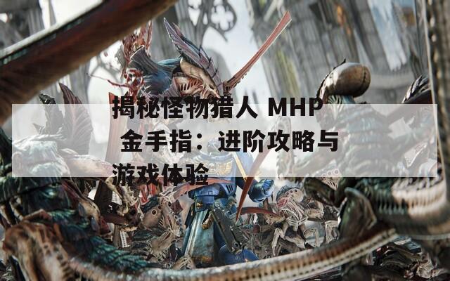 揭秘怪物猎人 MHP 金手指：进阶攻略与游戏体验