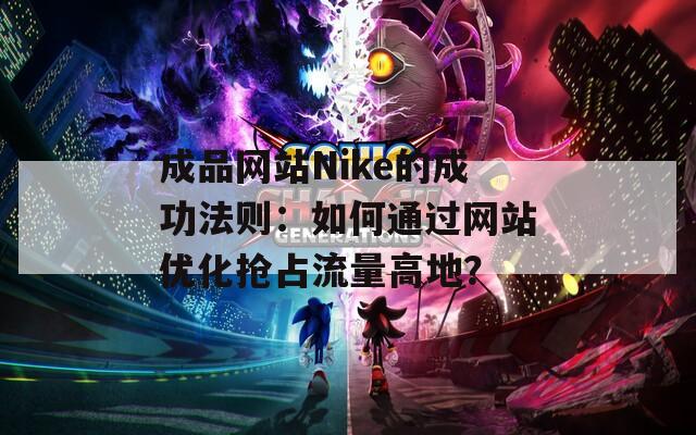 成品网站Nike的成功法则：如何通过网站优化抢占流量高地？