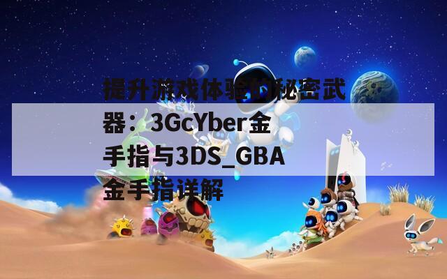 提升游戏体验的秘密武器：3GcYber金手指与3DS_GBA金手指详解