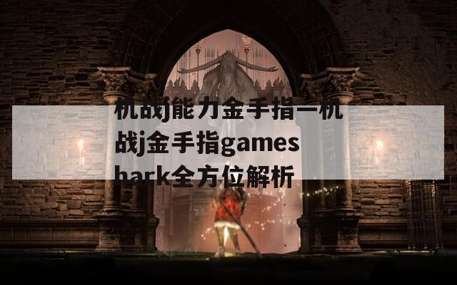 机战j能力金手指—机战j金手指gameshark全方位解析