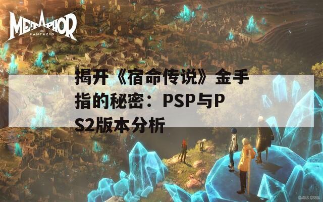 揭开《宿命传说》金手指的秘密：PSP与PS2版本分析