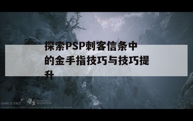 探索PSP刺客信条中的金手指技巧与技巧提升