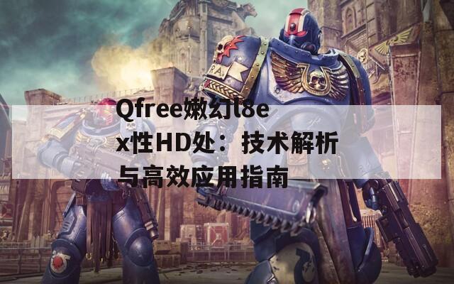 Qfree嫩幻l8ex性HD处：技术解析与高效应用指南