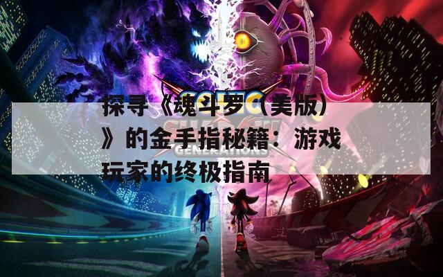 探寻《魂斗罗（美版）》的金手指秘籍：游戏玩家的终极指南