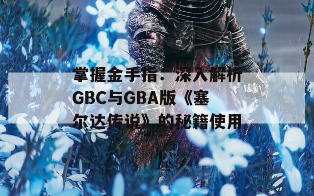 掌握金手指：深入解析GBC与GBA版《塞尔达传说》的秘籍使用