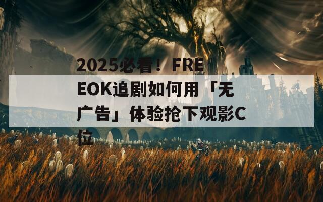 2025必看！FREEOK追剧如何用「无广告」体验抢下观影C位