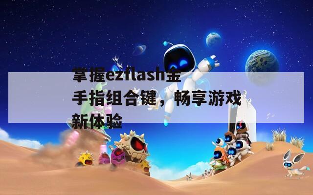 掌握ezflash金手指组合键，畅享游戏新体验