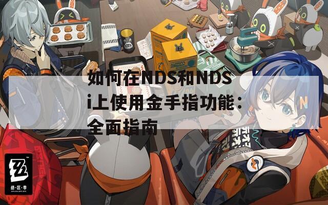 如何在NDS和NDSi上使用金手指功能：全面指南