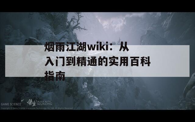 烟雨江湖wiki：从入门到精通的实用百科指南