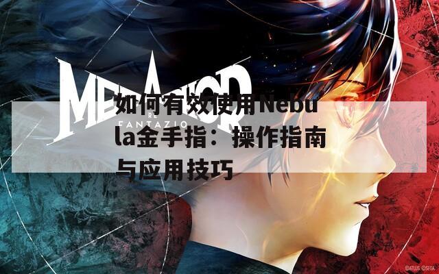 如何有效使用Nebula金手指：操作指南与应用技巧