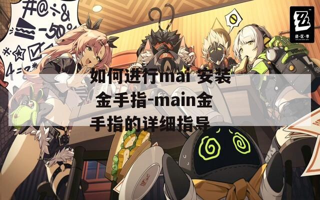 如何进行mai 安装 金手指-main金手指的详细指导