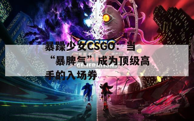 暴躁少女CSGO：当“暴脾气”成为顶级高手的入场券