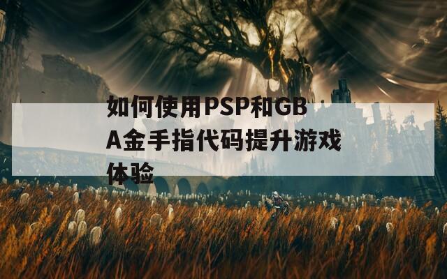 如何使用PSP和GBA金手指代码提升游戏体验