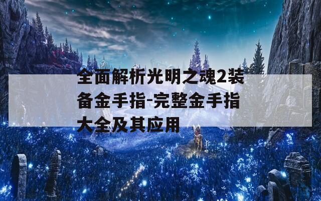 全面解析光明之魂2装备金手指-完整金手指大全及其应用