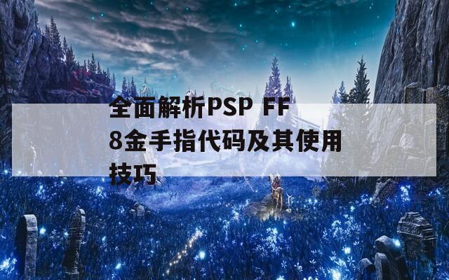 全面解析PSP FF8金手指代码及其使用技巧