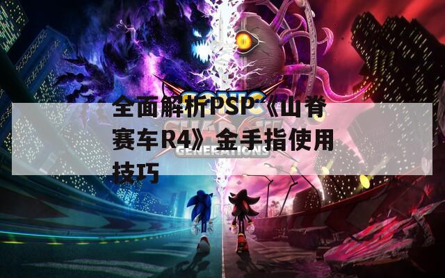 全面解析PSP《山脊赛车R4》金手指使用技巧