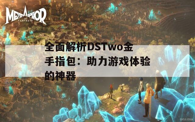 全面解析DSTwo金手指包：助力游戏体验的神器