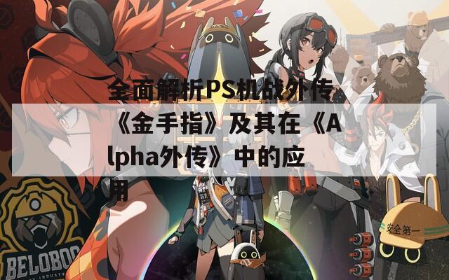 全面解析PS机战外传《金手指》及其在《Alpha外传》中的应用