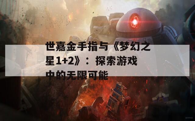 世嘉金手指与《梦幻之星1+2》：探索游戏中的无限可能