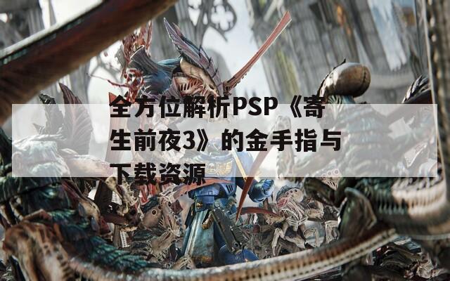 全方位解析PSP《寄生前夜3》的金手指与下载资源