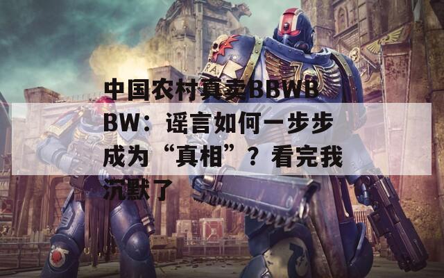 中国农村真卖BBWBBW：谣言如何一步步成为“真相”？看完我沉默了