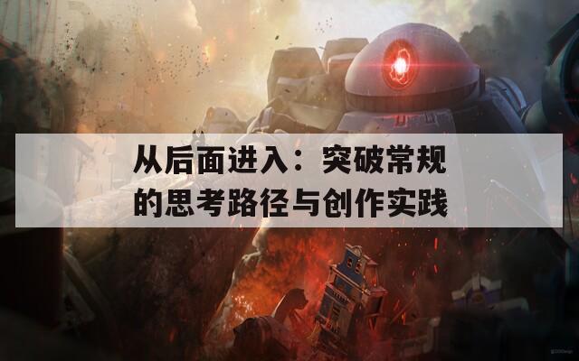 从后面进入：突破常规的思考路径与创作实践