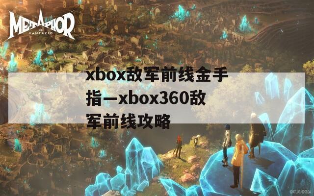 xbox敌军前线金手指—xbox360敌军前线攻略