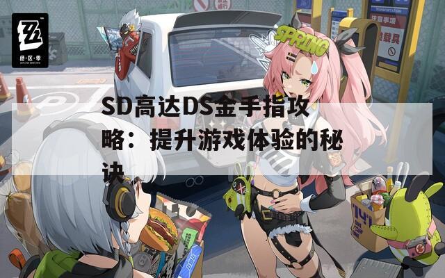 SD高达DS金手指攻略：提升游戏体验的秘诀