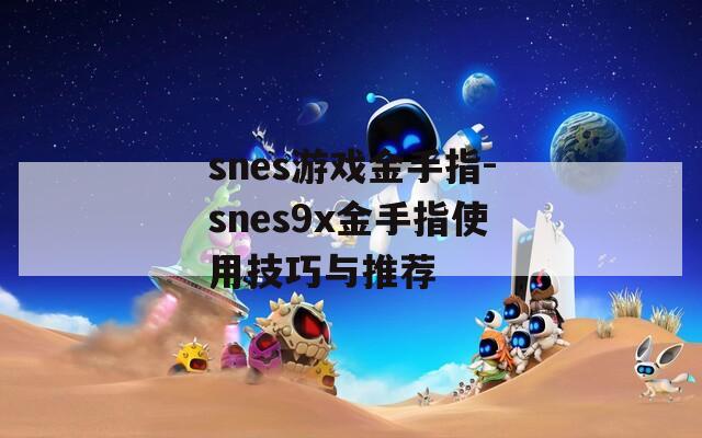 snes游戏金手指-snes9x金手指使用技巧与推荐