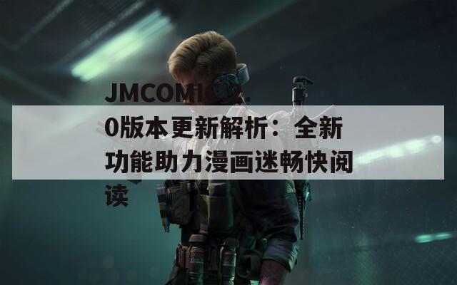 JMCOMIC.2.0版本更新解析：全新功能助力漫画迷畅快阅读