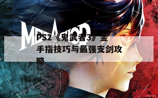 PS2《鬼武者3》金手指技巧与最强支剑攻略