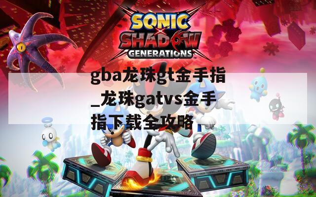 gba龙珠gt金手指_龙珠gatvs金手指下载全攻略