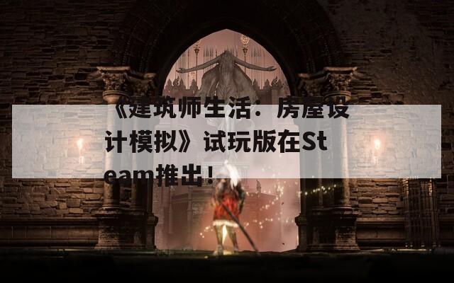 《建筑师生活：房屋设计模拟》试玩版在Steam推出！