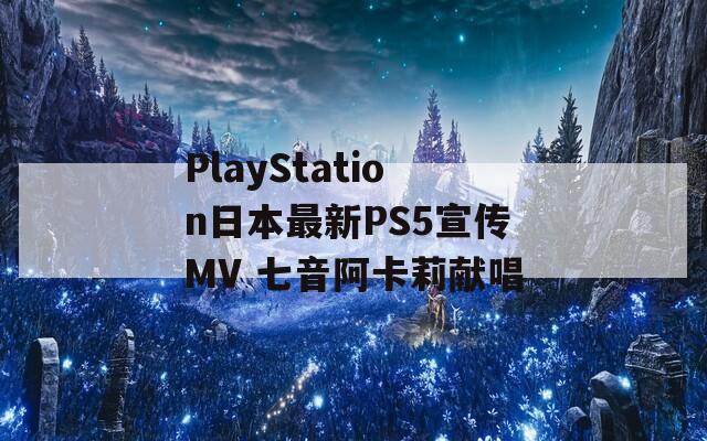 PlayStation日本最新PS5宣传MV 七音阿卡莉献唱