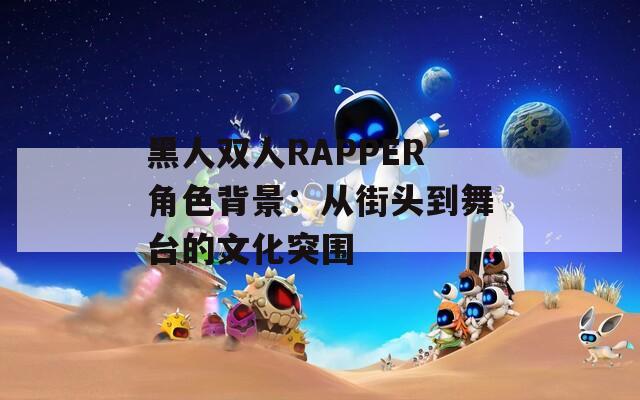 黑人双人RAPPER角色背景：从街头到舞台的文化突围