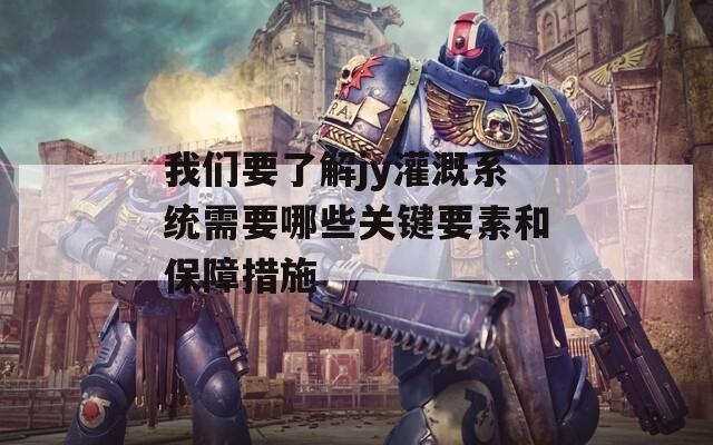 我们要了解jy灌溉系统需要哪些关键要素和保障措施