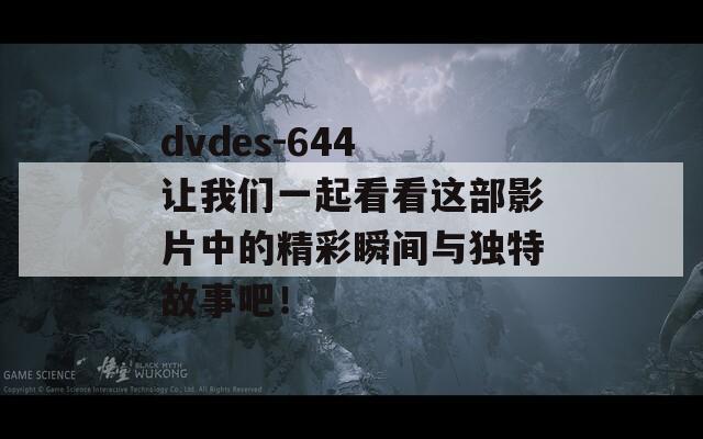 dvdes-644 让我们一起看看这部影片中的精彩瞬间与独特故事吧！