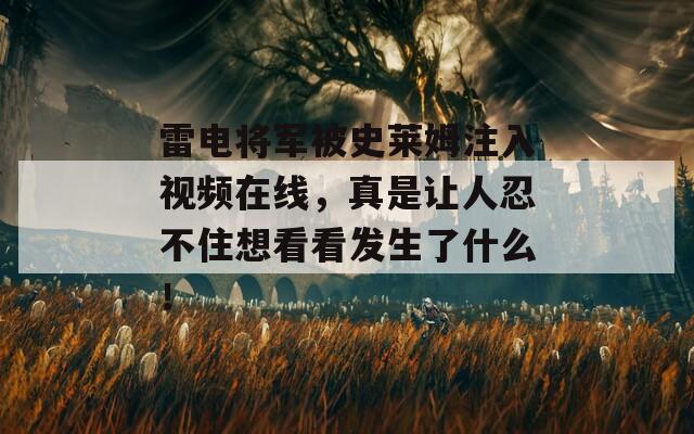 雷电将军被史莱姆注入视频在线，真是让人忍不住想看看发生了什么！