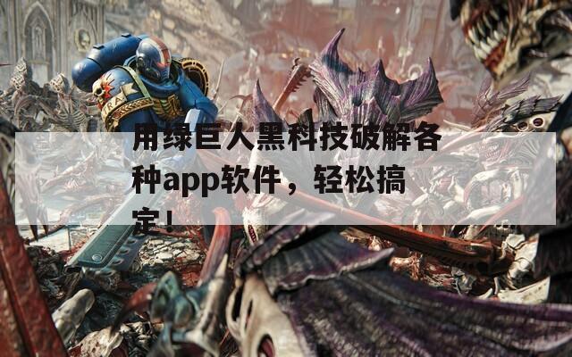 用绿巨人黑科技破解各种app软件，轻松搞定！