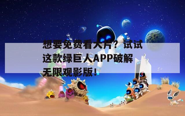 想要免费看大片？试试这款绿巨人APP破解无限观影版！