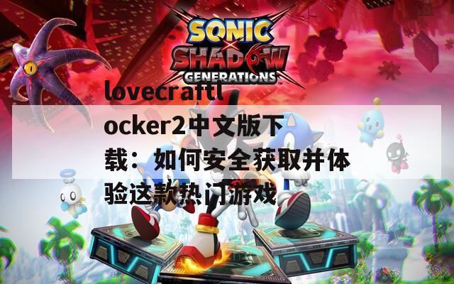 lovecraftlocker2中文版下载：如何安全获取并体验这款热门游戏