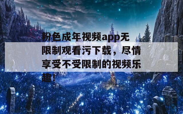 粉色成年视频app无限制观看污下载，尽情享受不受限制的视频乐趣！